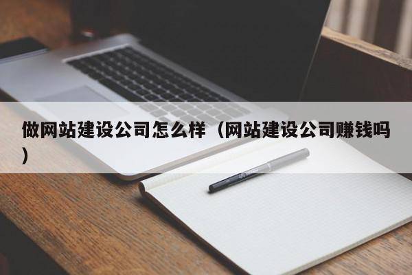 做网站建设公司怎么样（网站建设公司赚钱吗）