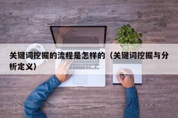 关键词挖掘的流程是怎样的（关键词挖掘与分析定义）