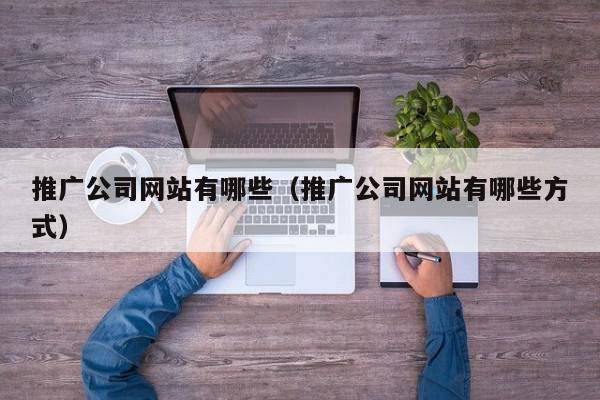 推广公司网站有哪些（推广公司网站有哪些方式）