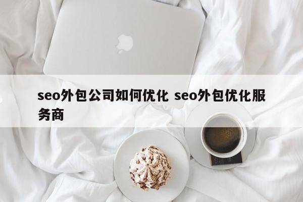 seo外包公司如何优化 seo外包优化服务商