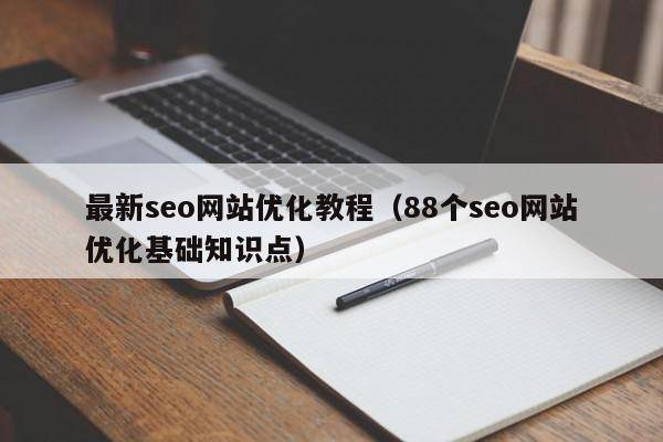 最新seo网站优化教程（88个seo网站优化基础知识点）