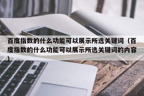 百度指数的什么功能可以展示所选关键词（百度指数的什么功能可以展示所选关键词的内容）