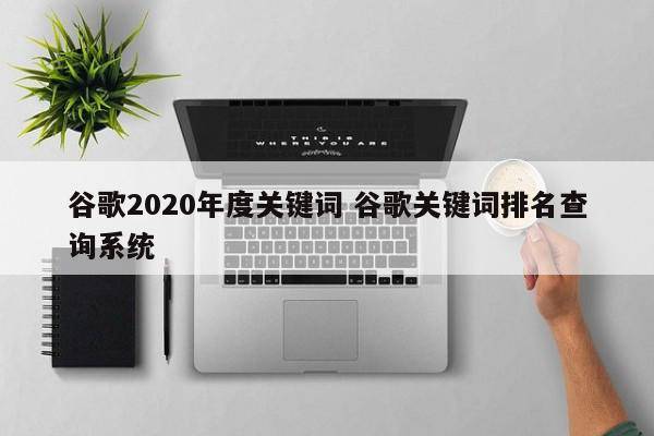 谷歌2020年度关键词 谷歌关键词排名查询系统