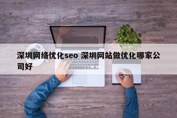 深圳网络优化seo 深圳网站做优化哪家公司好